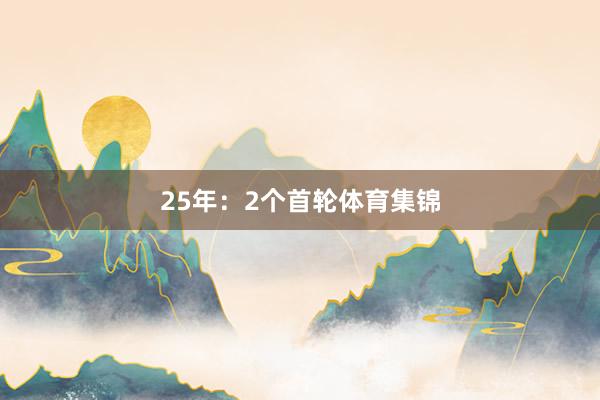 25年：2个首轮体育集锦