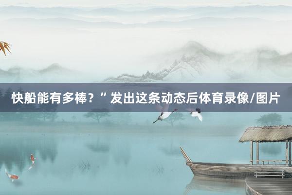 快船能有多棒？”　　发出这条动态后体育录像/图片