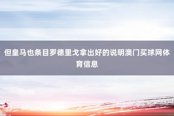 但皇马也条目罗德里戈拿出好的说明澳门买球网体育信息