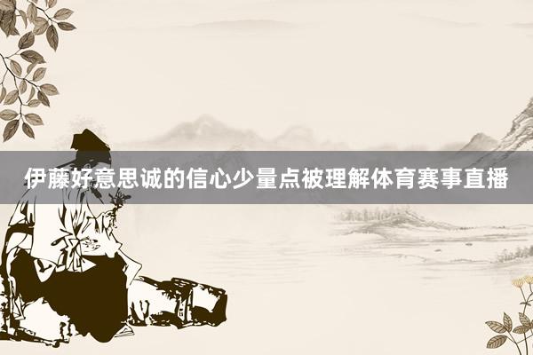 伊藤好意思诚的信心少量点被理解体育赛事直播