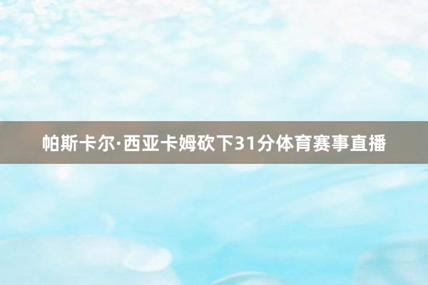 帕斯卡尔·西亚卡姆砍下31分体育赛事直播
