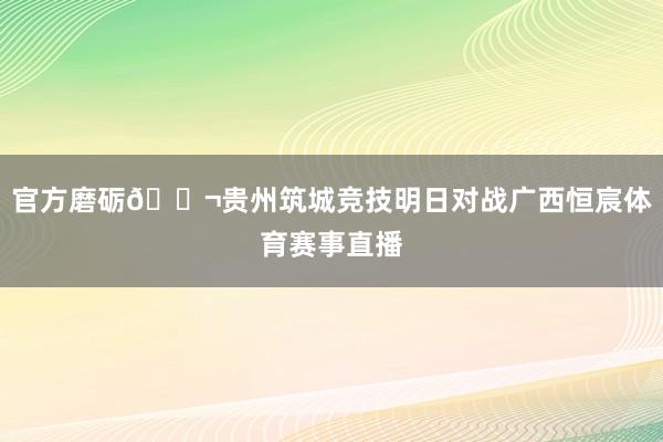 官方磨砺🎬贵州筑城竞技明日对战广西恒宸体育赛事直播