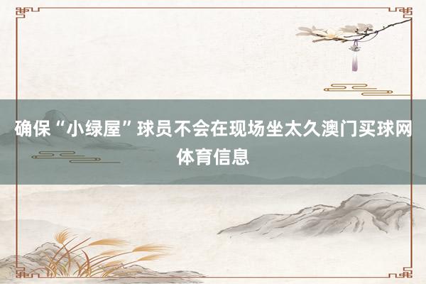确保“小绿屋”球员不会在现场坐太久澳门买球网体育信息