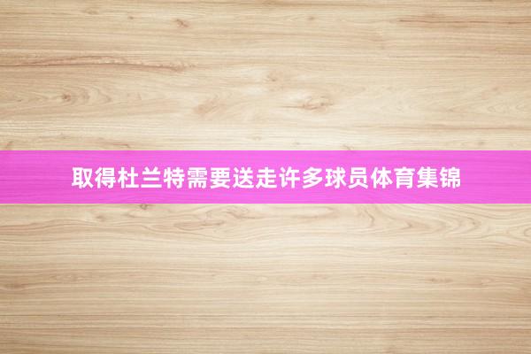取得杜兰特需要送走许多球员体育集锦