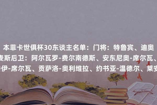 本菲卡世俱杯30东谈主名单：门将：特鲁宾、迪奥戈-费雷拉、安德烈-戈麦斯后卫：阿尔瓦罗-费尔南德斯、安东尼奥-席尔瓦、达尔、奥塔门迪、鲁伊-席尔瓦、贡萨洛-奥利维拉、约书亚-温德尔、莱安德罗-桑托斯、阿德里安-巴杰拉米中场：奥瑟斯、柯克库、巴列罗、弗洛伦蒂诺-路易斯、若昂-维罗索、拉斐尔-路易斯、若昂-雷戈、雷纳托-桑谢斯、迪奥戈-普里奥斯特；时尚：迪马利亚、帕夫利季斯、阿克图尔科格鲁、贝洛蒂、施耶尔德鲁普、普雷斯蒂亚尼、布鲁马、蒂亚戈-古维亚、爱德华多-费尔南德斯    澳门买球网体育信息