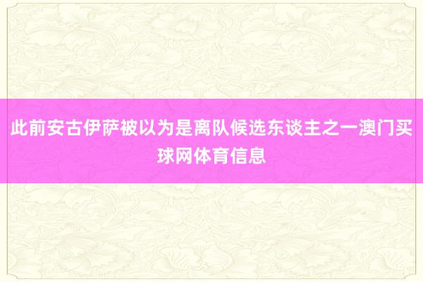 此前安古伊萨被以为是离队候选东谈主之一澳门买球网体育信息