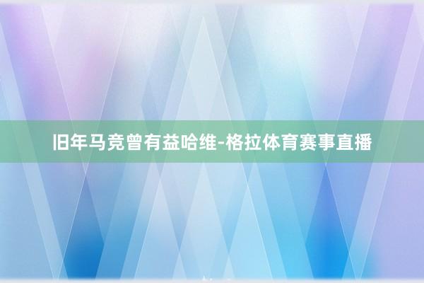 旧年马竞曾有益哈维-格拉体育赛事直播