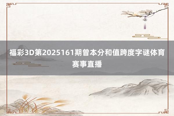 福彩3D第2025161期曾本分和值跨度字谜体育赛事直播