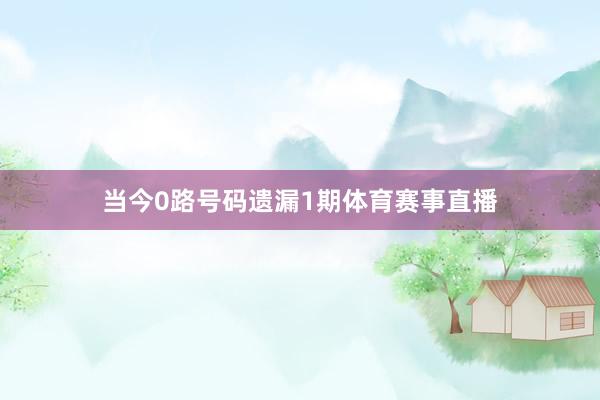 当今0路号码遗漏1期体育赛事直播