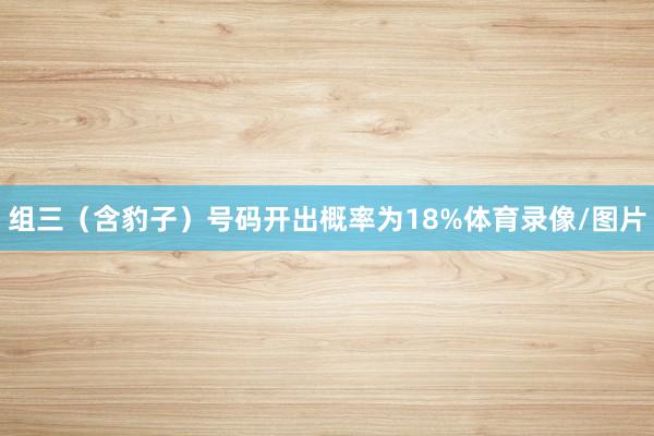 组三（含豹子）号码开出概率为18%体育录像/图片