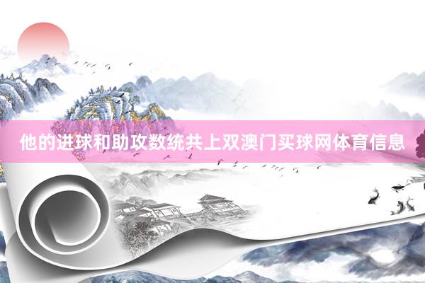 他的进球和助攻数统共上双澳门买球网体育信息
