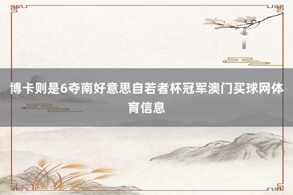 博卡则是6夺南好意思自若者杯冠军澳门买球网体育信息
