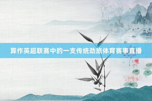 算作英超联赛中的一支传统劲旅体育赛事直播