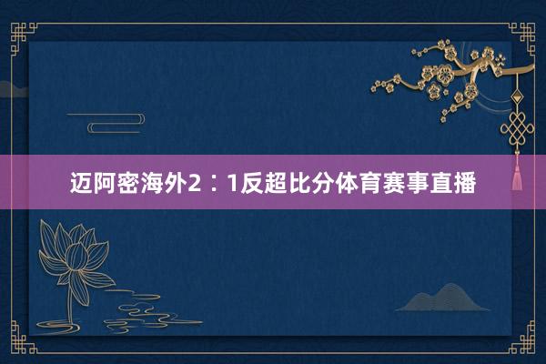 迈阿密海外2∶1反超比分体育赛事直播