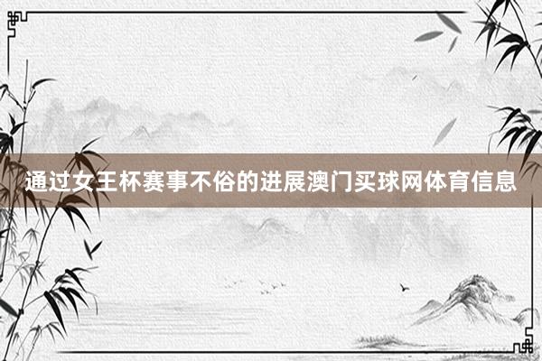 通过女王杯赛事不俗的进展澳门买球网体育信息
