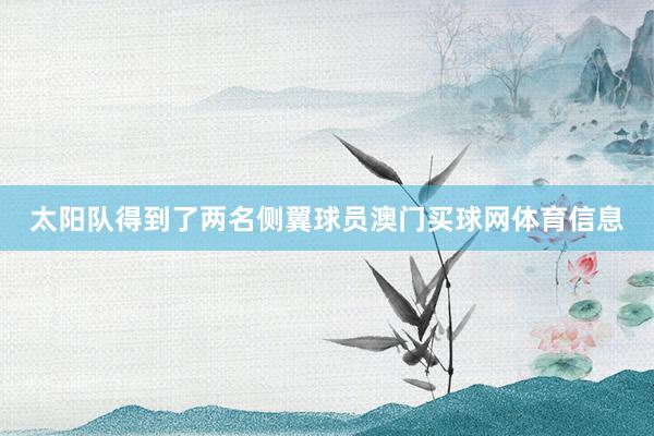 太阳队得到了两名侧翼球员澳门买球网体育信息