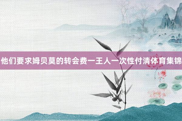 他们要求姆贝莫的转会费一王人一次性付清体育集锦