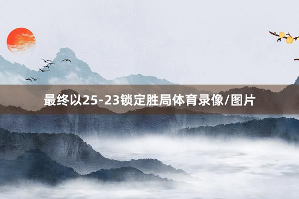最终以25-23锁定胜局体育录像/图片
