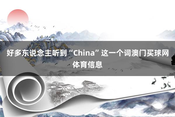 好多东说念主听到“China”这一个词澳门买球网体育信息