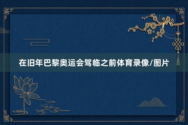 在旧年巴黎奥运会驾临之前体育录像/图片