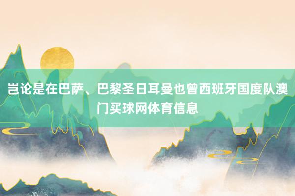 岂论是在巴萨、巴黎圣日耳曼也曾西班牙国度队澳门买球网体育信息