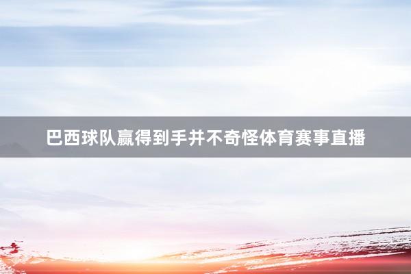 巴西球队赢得到手并不奇怪体育赛事直播