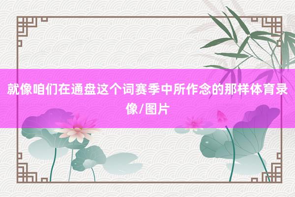 就像咱们在通盘这个词赛季中所作念的那样体育录像/图片