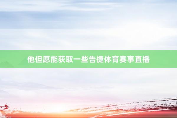 他但愿能获取一些告捷体育赛事直播