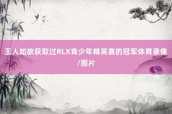 王人如故获取过RLX青少年精英赛的冠军体育录像/图片