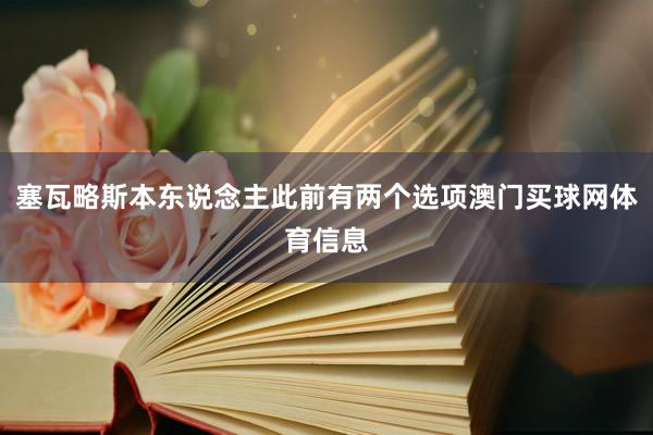 塞瓦略斯本东说念主此前有两个选项澳门买球网体育信息