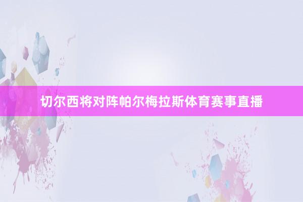 切尔西将对阵帕尔梅拉斯体育赛事直播