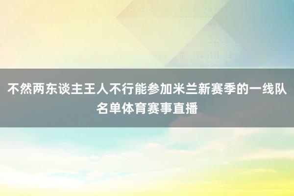 不然两东谈主王人不行能参加米兰新赛季的一线队名单体育赛事直播
