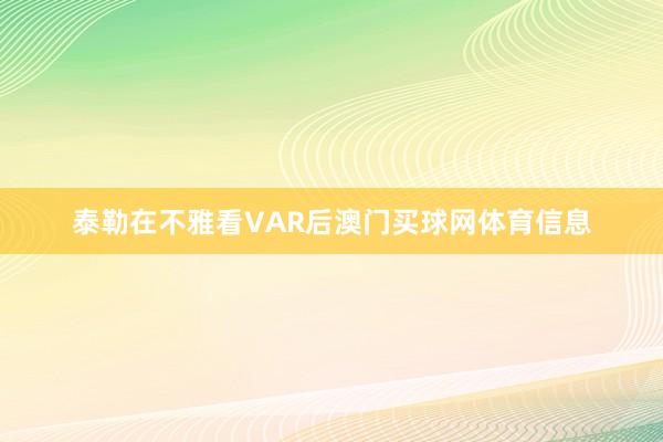 泰勒在不雅看VAR后澳门买球网体育信息