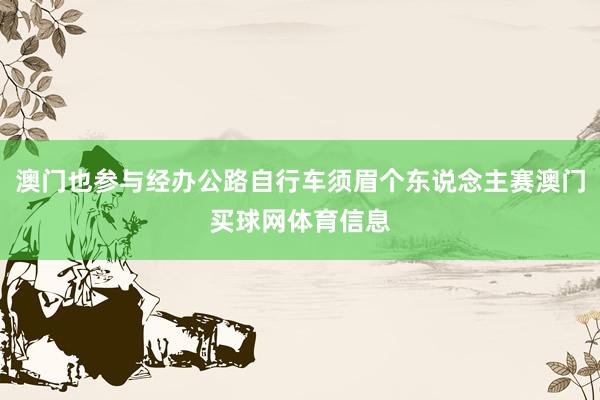 澳门也参与经办公路自行车须眉个东说念主赛澳门买球网体育信息