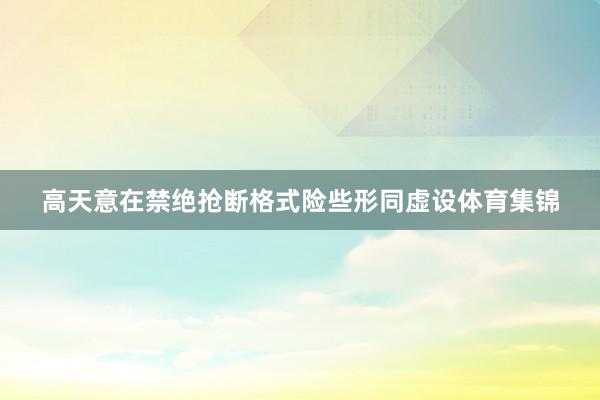 高天意在禁绝抢断格式险些形同虚设体育集锦
