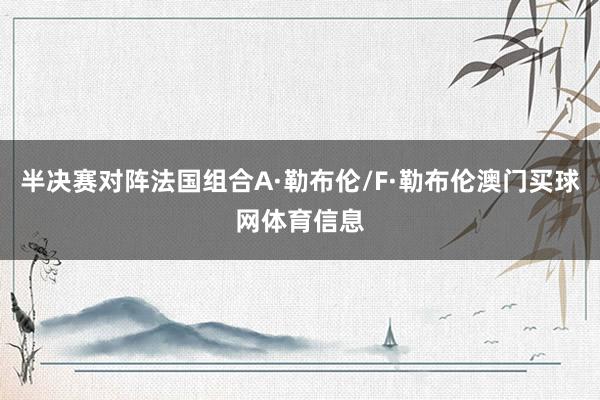 半决赛对阵法国组合A·勒布伦/F·勒布伦澳门买球网体育信息