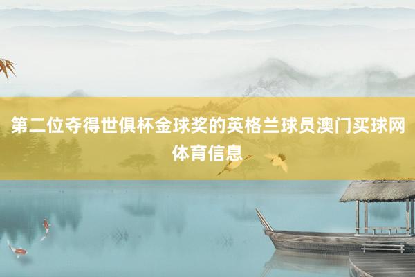 第二位夺得世俱杯金球奖的英格兰球员澳门买球网体育信息