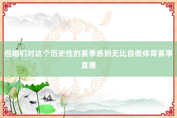 但咱们对这个历史性的赛季感到无比自傲体育赛事直播