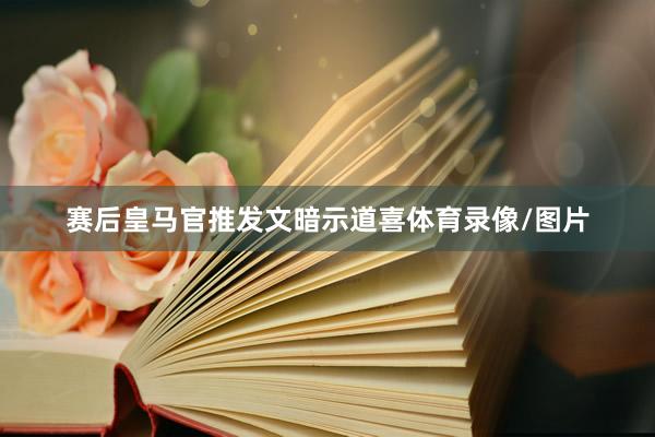 赛后皇马官推发文暗示道喜体育录像/图片