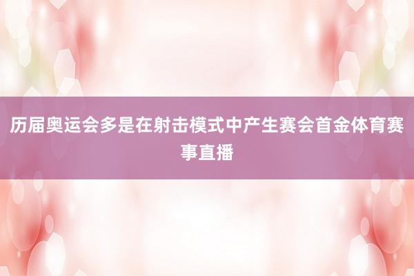 历届奥运会多是在射击模式中产生赛会首金体育赛事直播