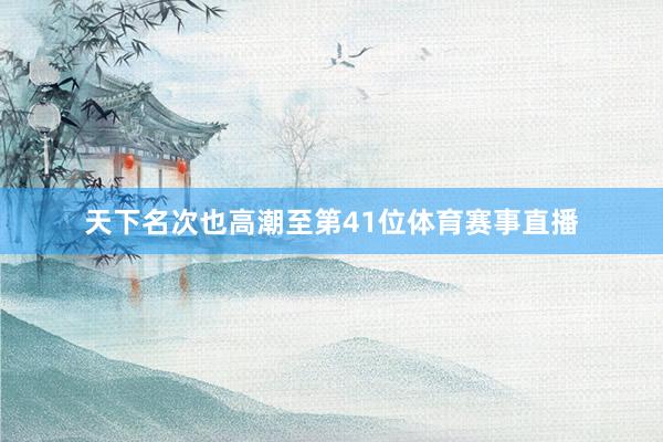 天下名次也高潮至第41位体育赛事直播
