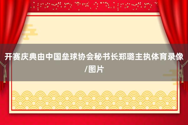 开赛庆典由中国垒球协会秘书长郑璐主执体育录像/图片
