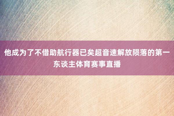 他成为了不借助航行器已矣超音速解放陨落的第一东谈主体育赛事直播