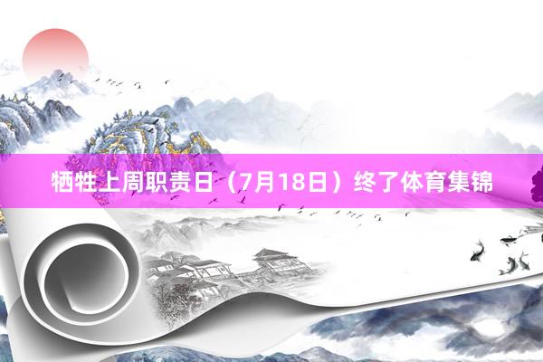 牺牲上周职责日（7月18日）终了体育集锦