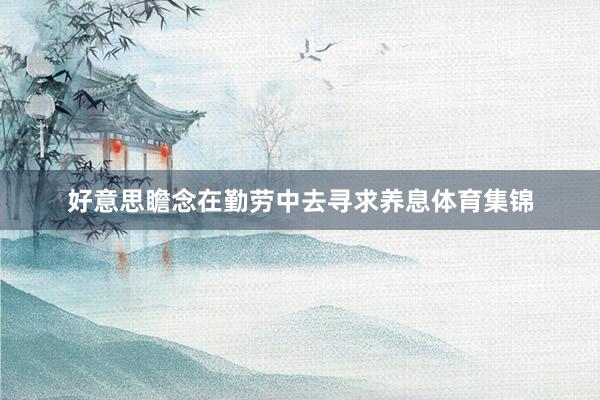 好意思瞻念在勤劳中去寻求养息体育集锦