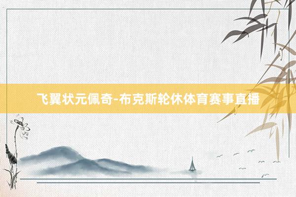 飞翼状元佩奇-布克斯轮休体育赛事直播