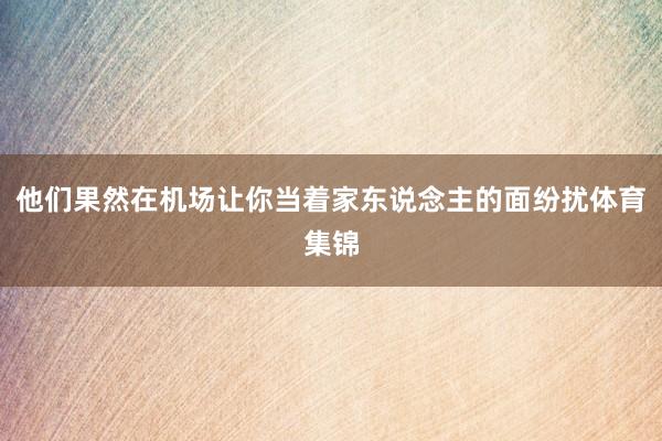 他们果然在机场让你当着家东说念主的面纷扰体育集锦