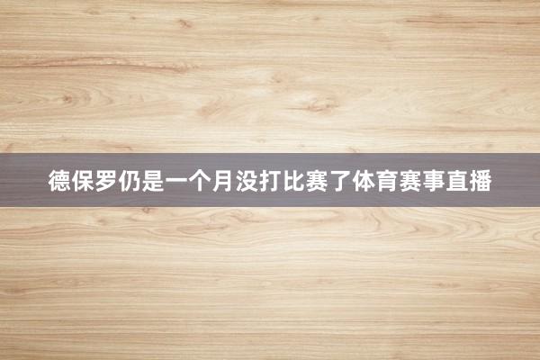 德保罗仍是一个月没打比赛了体育赛事直播