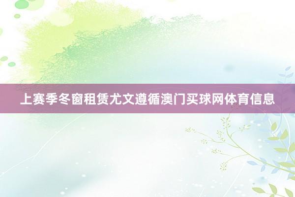上赛季冬窗租赁尤文遵循澳门买球网体育信息