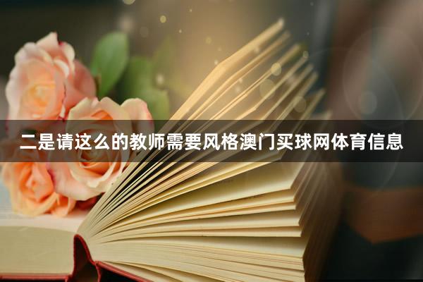 二是请这么的教师需要风格澳门买球网体育信息